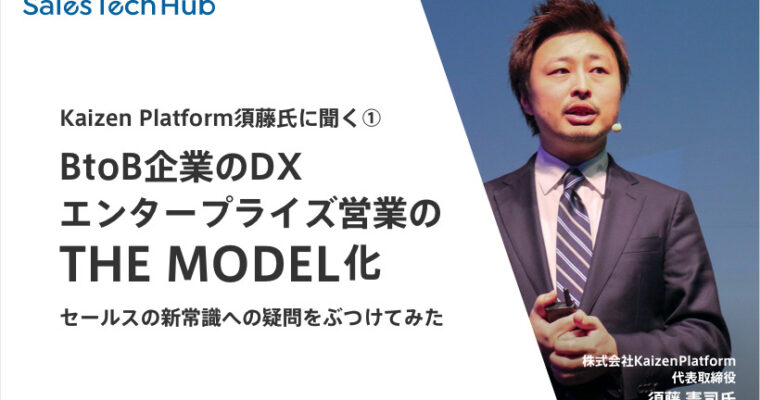 Kaizen Platform須藤氏に聞く①BtoB企業のDXはどう進む？ エンタープライズ営業はどう「THE MODEL」化すべき？セールスの新常識への疑問をぶつけてみた
