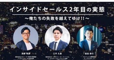 インサイドセールス2年目の実態～俺たちの失敗を越えてゆけ！知っておくべき先人の経験を大解剖、実践者が語るノウハウ